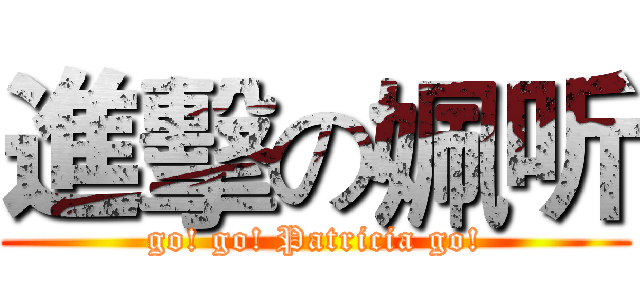 進擊の姵听 (go! go! Patricia go!)