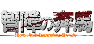 智障の奔馬 (Retarded Running Horse)