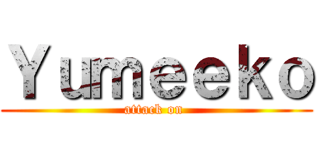 Ｙｕｍｅｅｋｏ (attack on )