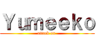 Ｙｕｍｅｅｋｏ (attack on )