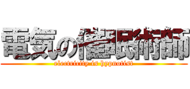 電気の催眠術師 (electricity is hypnotist)