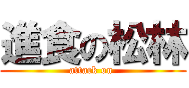 進食の松林 (attack on )