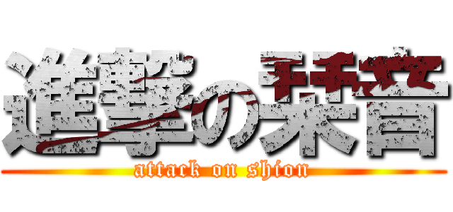 進撃の栞音 (attack on shion)