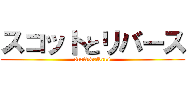 スコットとリバース (scott&rivers)