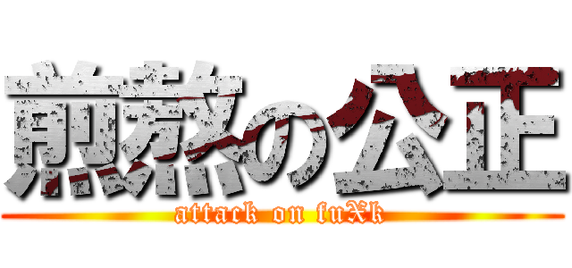 煎熬の公正 (attack on fuXk)