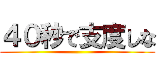 ４０秒で支度しな ()
