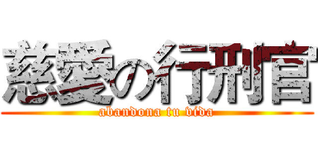 慈愛の行刑官 (abandona tu vida)