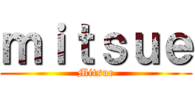 ｍｉｔｓｕｅ (Mitsue)