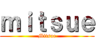 ｍｉｔｓｕｅ (Mitsue)