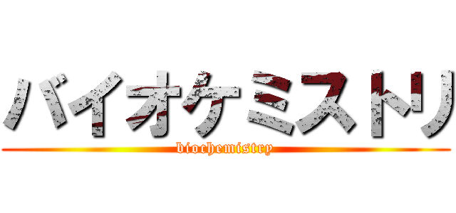 バイオケミストリ (biochemistry)