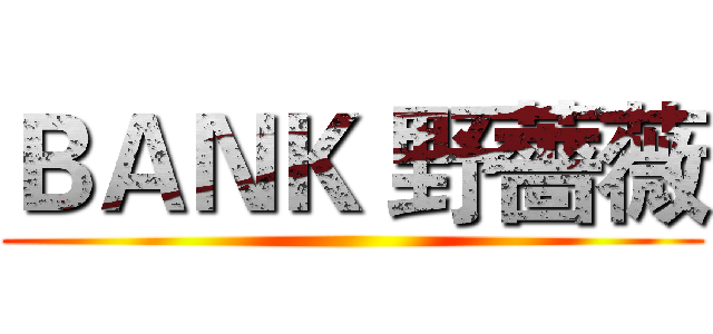 ＢＡＮＫ 野薔薇 ()