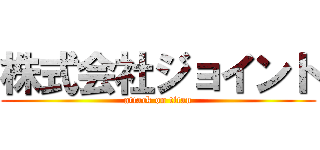 株式会社ジョイント (attack on titan)