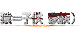 猿＝子供（家族） (attack on titan)