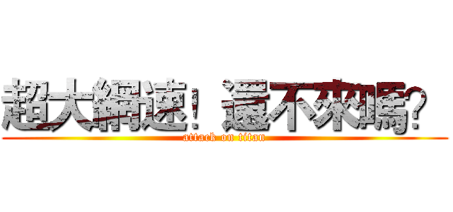 超大網速！還不來嗎？ (attack on titan)