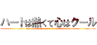 ハートは熱くて心はクール (The heart is hot, and the heart is cool)