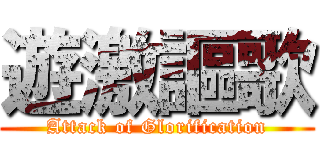 遊激謳歌 (Attack of Glorification)