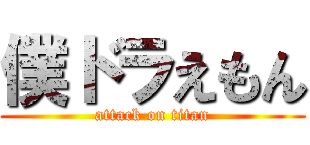 僕ドラえもん (attack on titan)