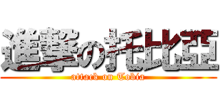 進撃の托比亞 (attack on Tobia)