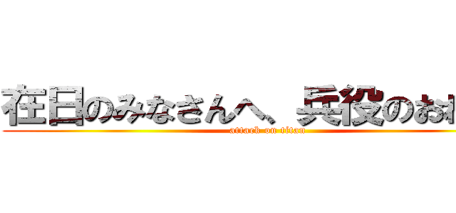 在日のみなさんへ、兵役のおねがい (attack on titan)