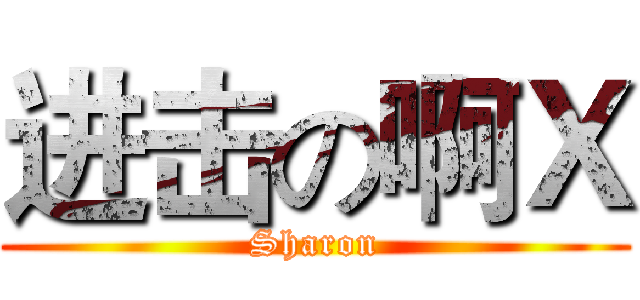 进击の啊Ｘ (Sharon)