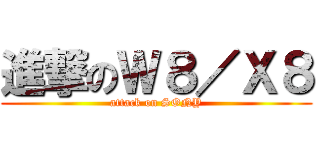 進撃のＷ８／Ｘ８ (attack on SONY)