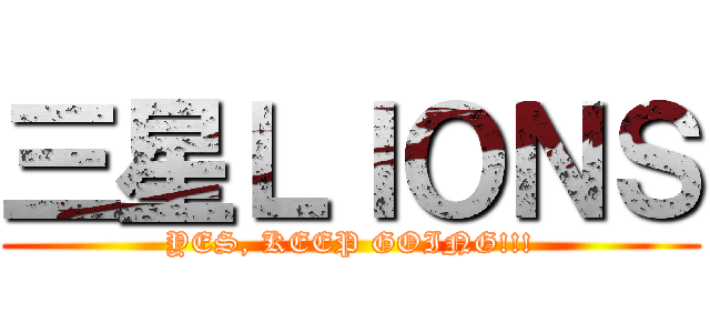 三星ＬＩＯＮＳ (YES, KEEP GOING!!!)