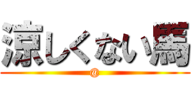 涼しくない馬 (@)