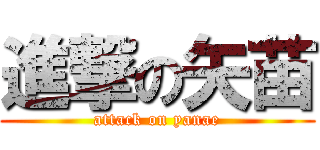 進撃の矢苗 (attack on yanae)