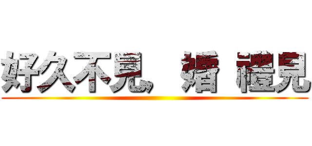 好久不見，婚 禮見 ()