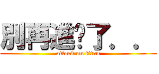 別再進擊了．． (attack on titan)