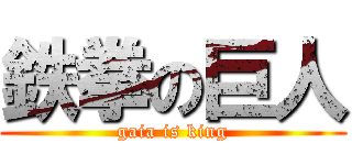 鉄拳の巨人 (gaia is king)