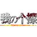 我の个擦 (Oh my god~)