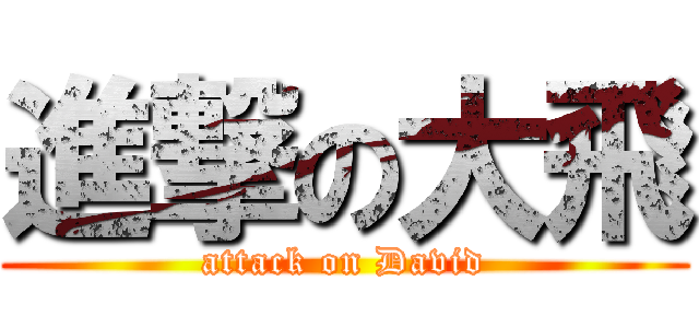 進撃の大飛 (attack on David)