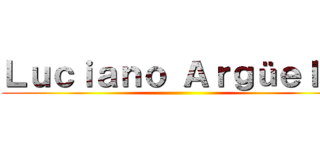 Ｌｕｃｉａｎｏ Ａｒｇüｅｌｌｏ ()