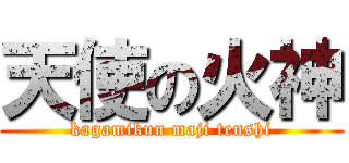 天使の火神 (kagamikun maji tenshi)