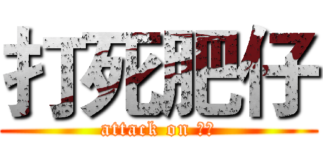 打死肥仔 (attack on 肥仔)