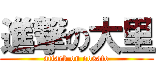 進撃の大里 (attack on oosato)