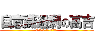 自意識過剰の高吉 (attack of ウラガンキン)