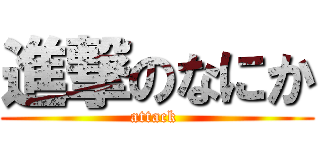 進撃のなにか (attack )