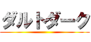 ダルトダーク ()