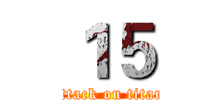 １５ (attack on titan)