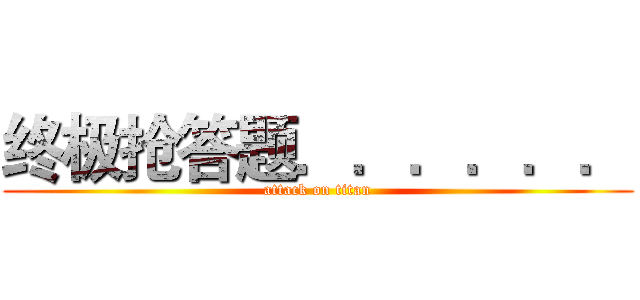 终极抢答题．．．．．． (attack on titan)