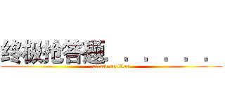 终极抢答题．．．．．． (attack on titan)