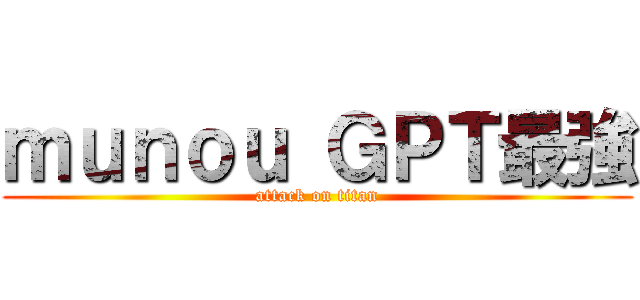 ｍｕｎｏｕ ＧＰＴ最強 (attack on titan)