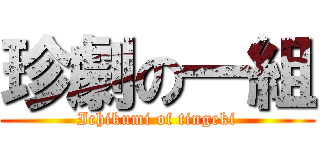 珍劇の一組 (Ichikumi of tingeki)