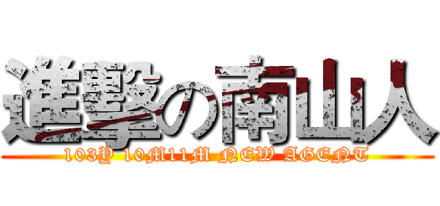 進擊の南山人 (103Y 10M11M NEW AGENT)