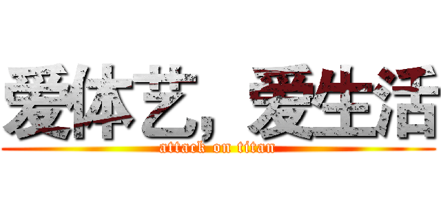 爱体艺，爱生活 (attack on titan)