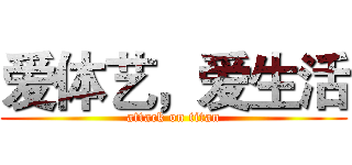 爱体艺，爱生活 (attack on titan)