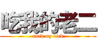 吃我的老二 (suck my dick)