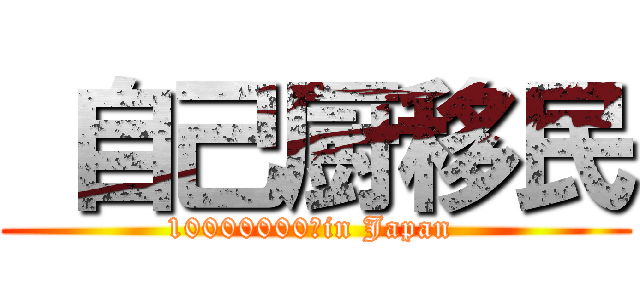  自己厨移民 (10000000　in Japan )